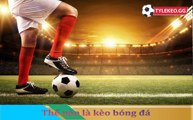 Kèo bóng đá là gì?